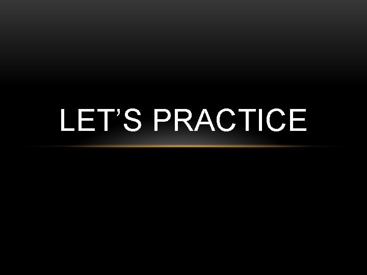 LET’S PRACTICE 