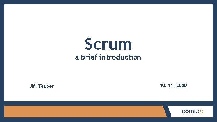 Scrum a brief introduction Jiří Täuber 10. 11. 2020 