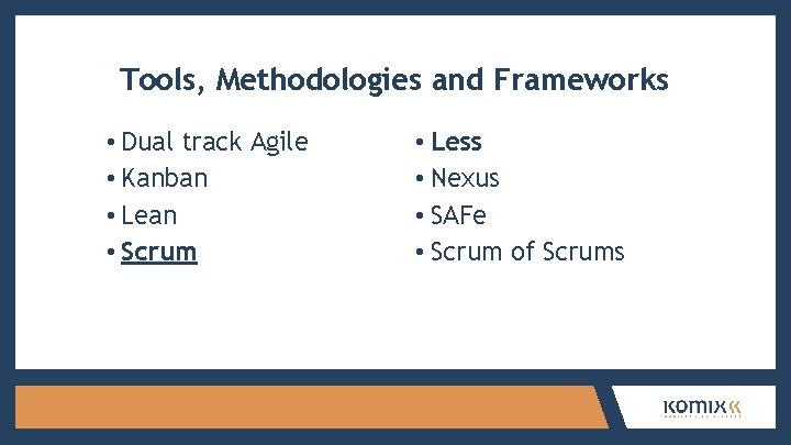 Tools, Methodologies and Frameworks • Dual track Agile • Kanban • Lean • Scrum
