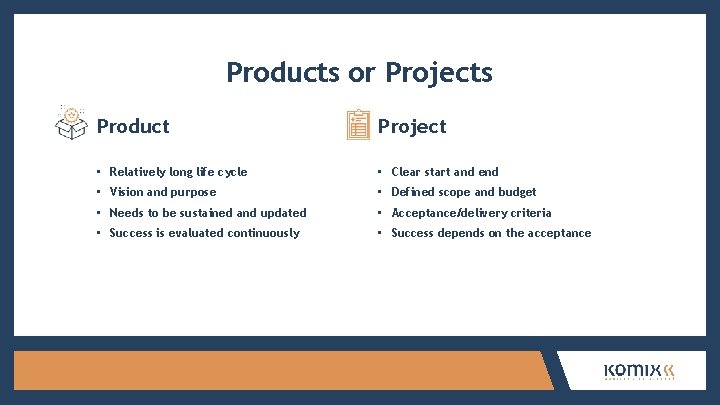 Products or Projects Product Project • Relatively long life cycle • Clear start and