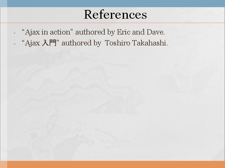 References - “Ajax in action” authored by Eric and Dave. “Ajax 入門” authored by