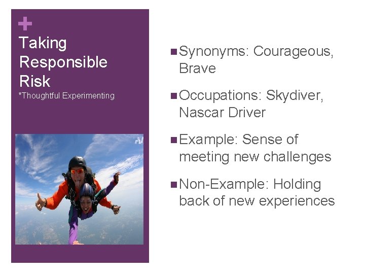 + Taking Responsible Risk *Thoughtful Experimenting n Synonyms: Courageous, Brave n Occupations: Skydiver, Nascar