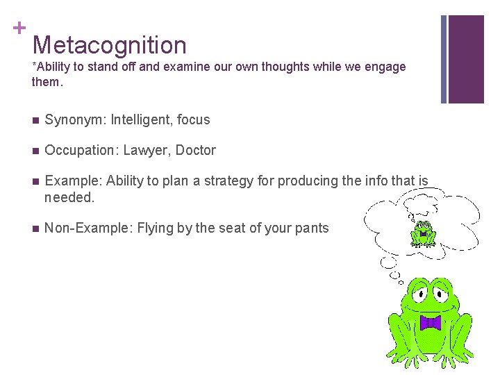 + Metacognition *Ability to stand off and examine our own thoughts while we engage
