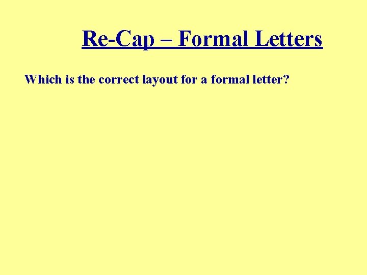 Re-Cap – Formal Letters Which is the correct layout for a formal letter? 
