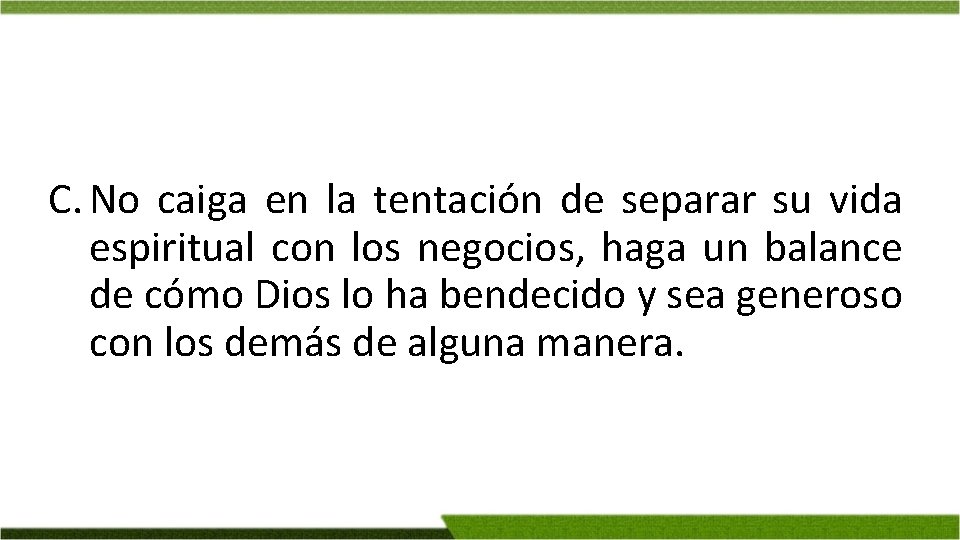 C. No caiga en la tentación de separar su vida espiritual con los negocios,