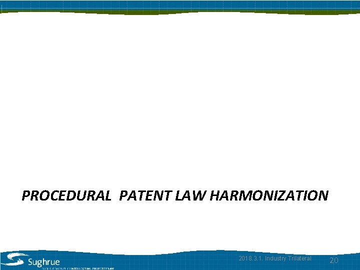 PROCEDURAL PATENT LAW HARMONIZATION 2018. 3. 1. Industry Trilateral 20 