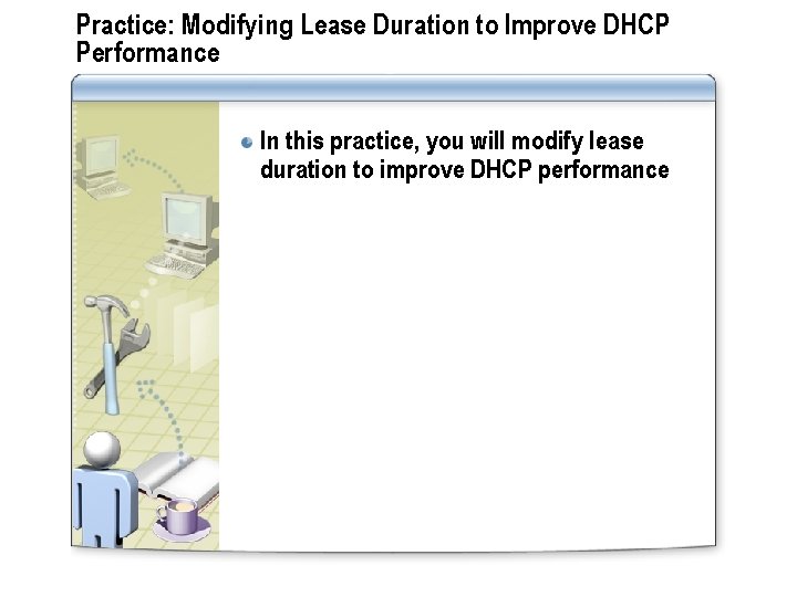 Practice: Modifying Lease Duration to Improve DHCP Performance In this practice, you will modify