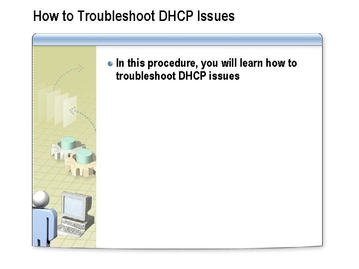 How to Troubleshoot DHCP Issues In this procedure, you will learn how to troubleshoot