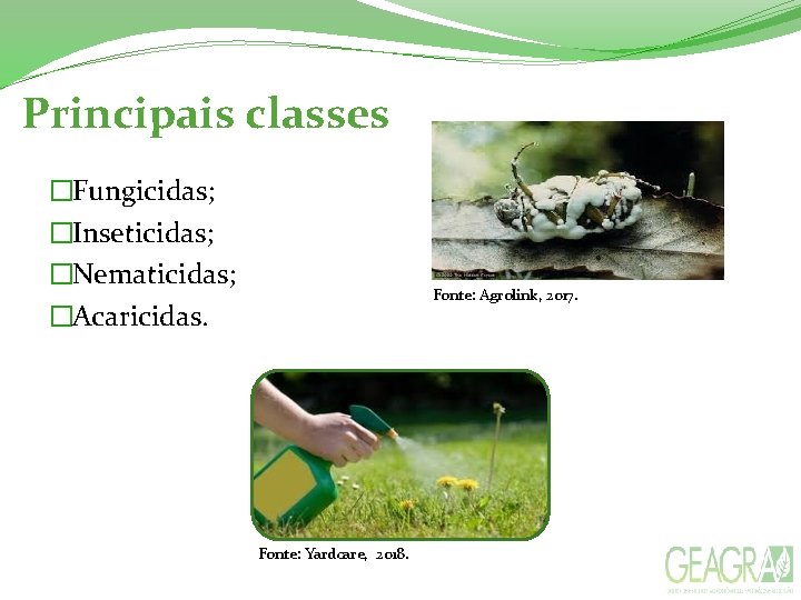  Principais classes �Fungicidas; �Inseticidas; �Nematicidas; �Acaricidas. Fonte: Agrolink, 2017. Fonte: Yardcare, 2018. 