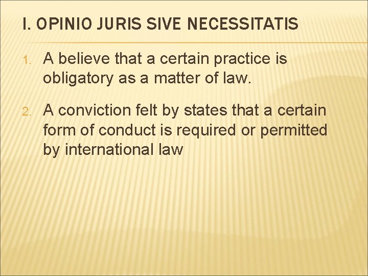 I. OPINIO JURIS SIVE NECESSITATIS 1. A believe that a certain practice is obligatory