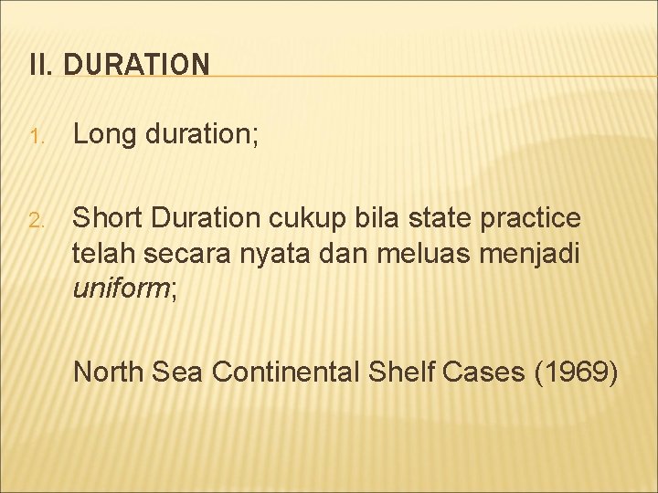 II. DURATION 1. Long duration; 2. Short Duration cukup bila state practice telah secara