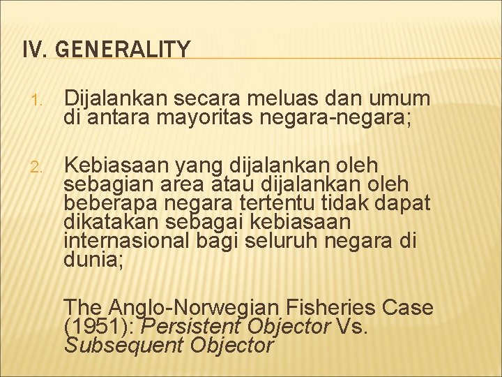 IV. GENERALITY 1. Dijalankan secara meluas dan umum di antara mayoritas negara-negara; 2. Kebiasaan