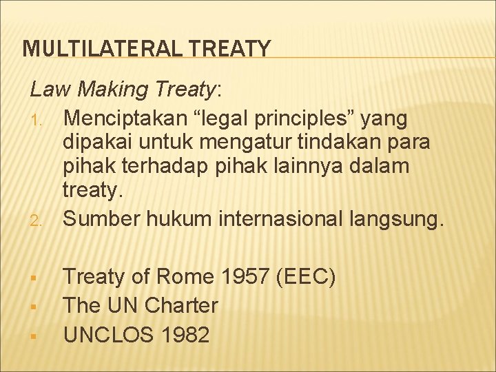 MULTILATERAL TREATY Law Making Treaty: 1. Menciptakan “legal principles” yang dipakai untuk mengatur tindakan