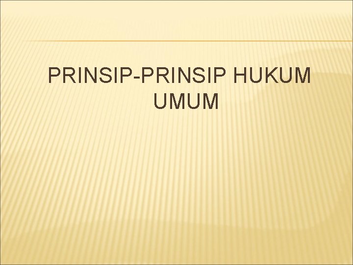 PRINSIP-PRINSIP HUKUM UMUM 