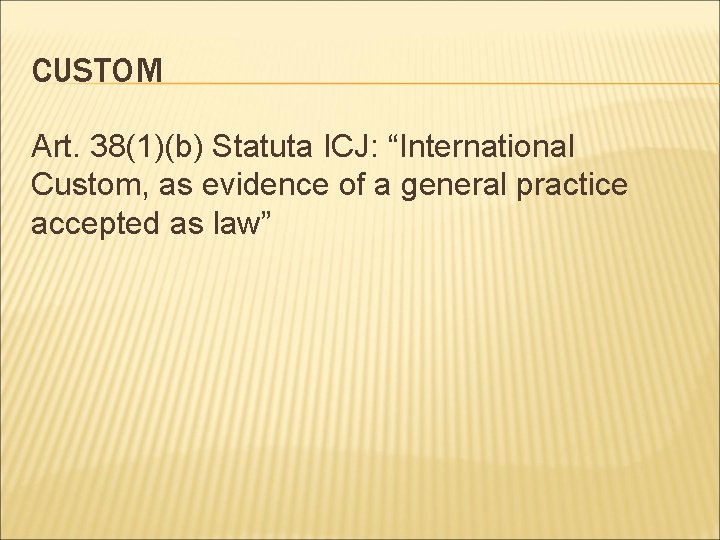 CUSTOM Art. 38(1)(b) Statuta ICJ: “International Custom, as evidence of a general practice accepted