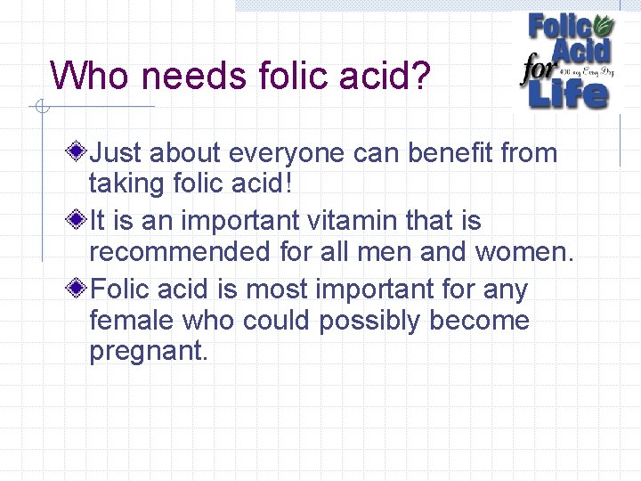 Who needs folic acid? Just about everyone can benefit from taking folic acid! It