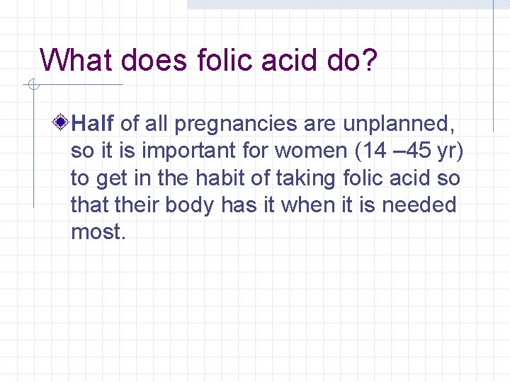 What does folic acid do? Half of all pregnancies are unplanned, so it is