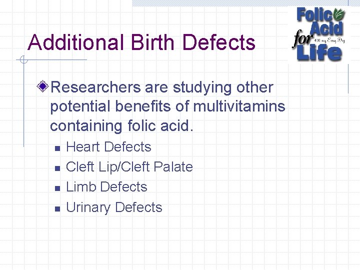 Additional Birth Defects Researchers are studying other potential benefits of multivitamins containing folic acid.