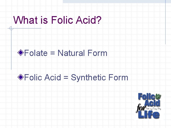 What is Folic Acid? Folate = Natural Form Folic Acid = Synthetic Form 