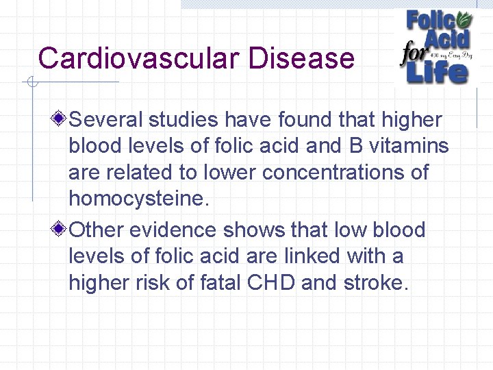 Cardiovascular Disease Several studies have found that higher blood levels of folic acid and