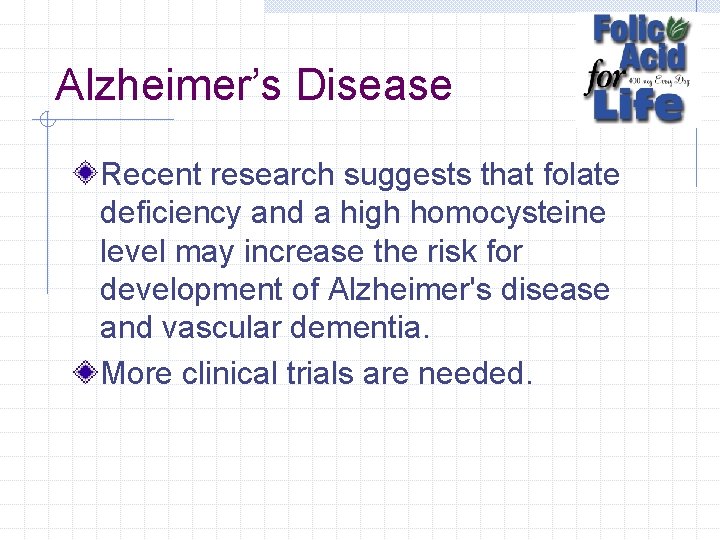 Alzheimer’s Disease Recent research suggests that folate deficiency and a high homocysteine level may