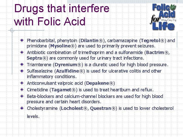 Drugs that interfere with Folic Acid Phenobarbital, phenytoin (Dilantin®), carbamazapine (Tegretol®) and primidone (Mysoline®)