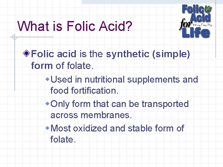 What is Folic Acid? Folic acid is the synthetic (simple) form of folate. w