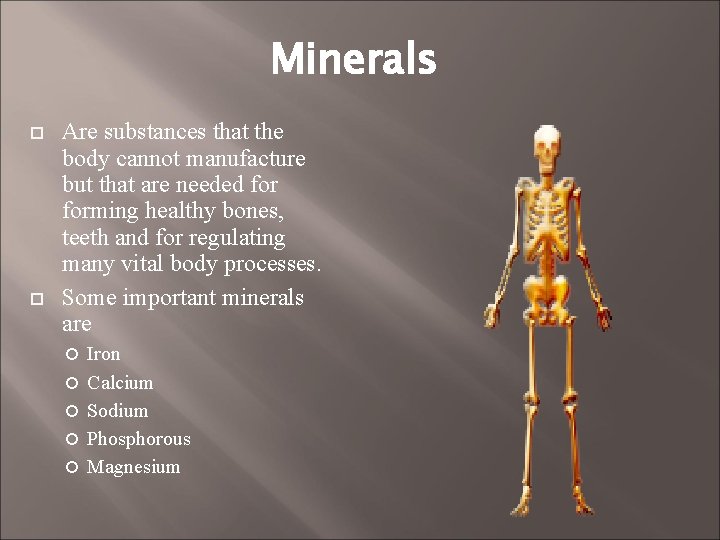 Minerals Are substances that the body cannot manufacture but that are needed forming healthy