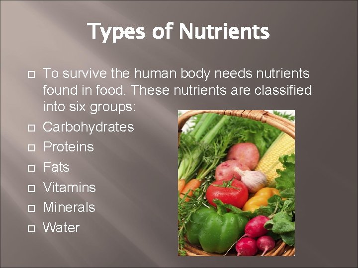 Types of Nutrients To survive the human body needs nutrients found in food. These