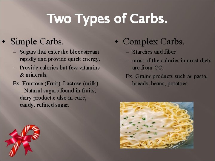 Two Types of Carbs. • Simple Carbs. – Sugars that enter the bloodstream rapidly