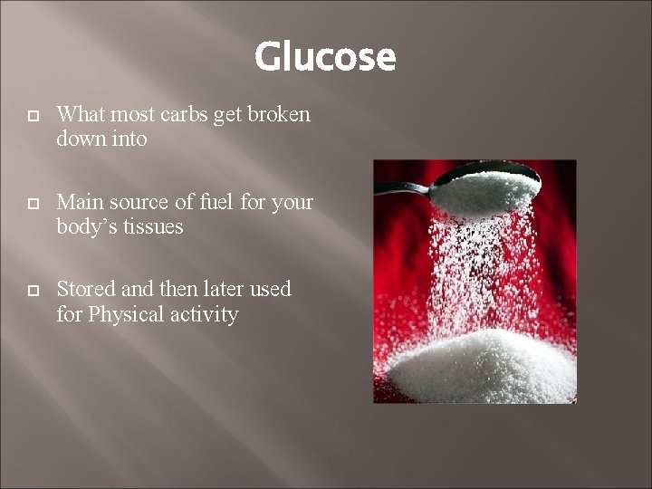 Glucose What most carbs get broken down into Main source of fuel for your