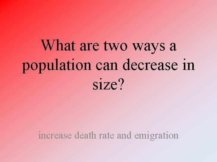 What are two ways a population can decrease in size? increase death rate and What are two ways a population can decrease in size? increase death rate and