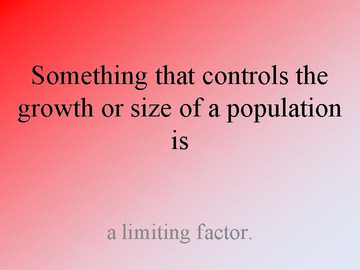 Something that controls the growth or size of a population is a limiting factor.