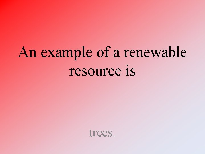 An example of a renewable resource is trees. An example of a renewable resource is trees.