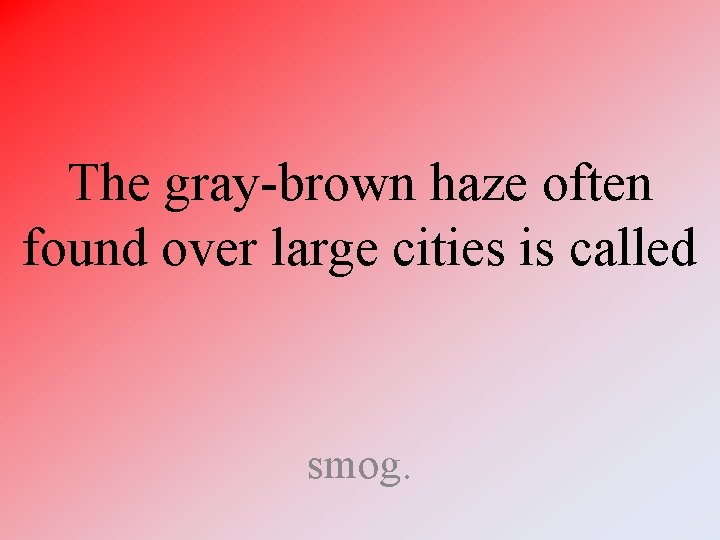 The gray-brown haze often found over large cities is called smog. 