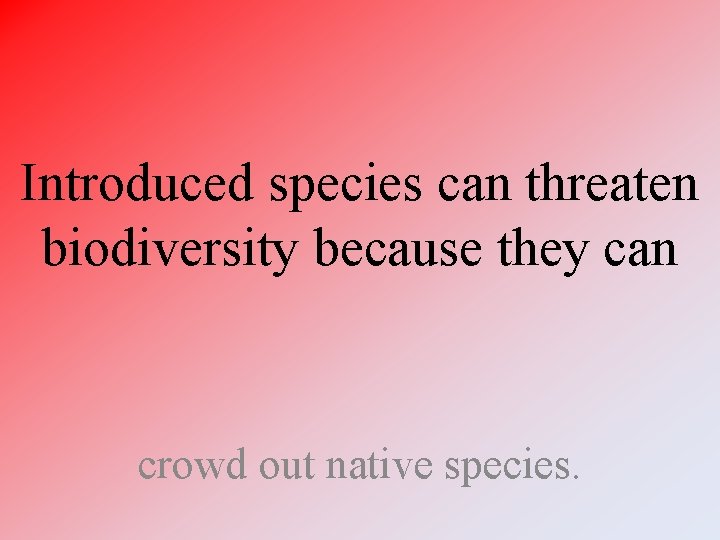 Introduced species can threaten biodiversity because they can crowd out native species. Introduced species can threaten biodiversity because they can crowd out native species.
