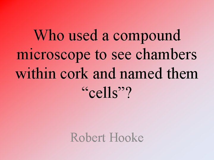 Who used a compound microscope to see chambers within cork and named them “cells”? Who used a compound microscope to see chambers within cork and named them “cells”?