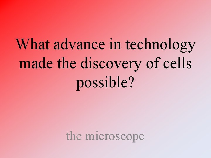 What advance in technology made the discovery of cells possible? the microscope 