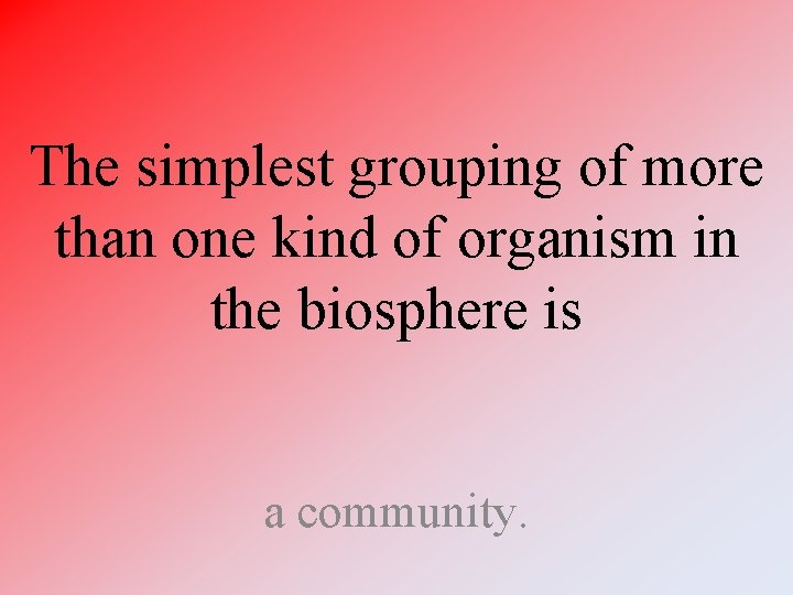 The simplest grouping of more than one kind of organism in the biosphere is