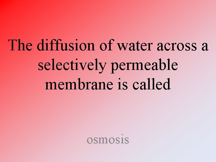 The diffusion of water across a selectively permeable membrane is called osmosis 