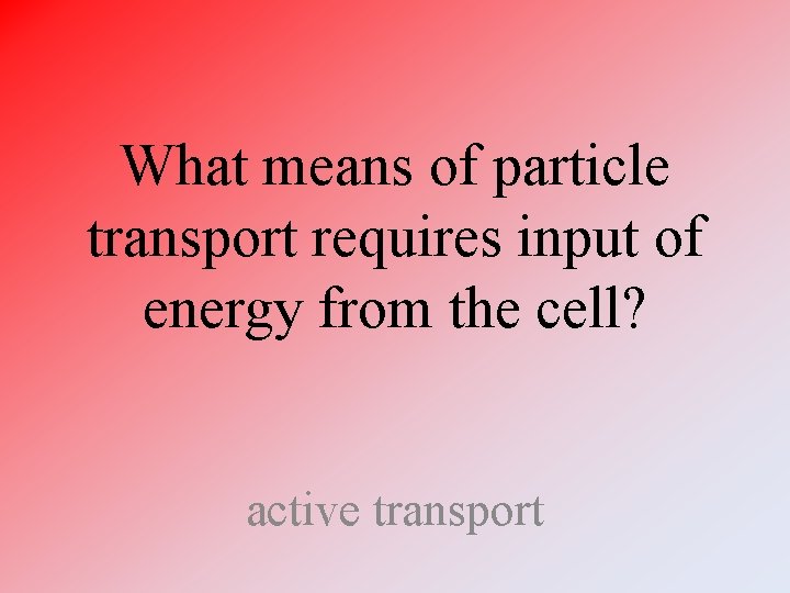 What means of particle transport requires input of energy from the cell? active transport What means of particle transport requires input of energy from the cell? active transport