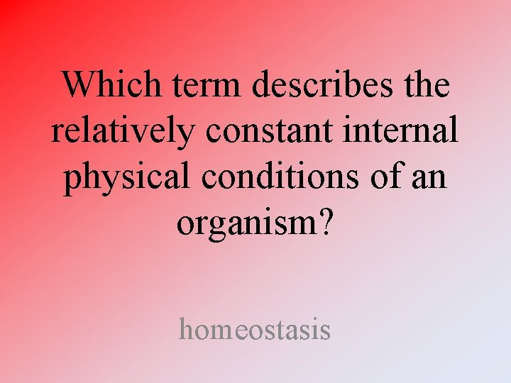 Which term describes the relatively constant internal physical conditions of an organism? homeostasis 