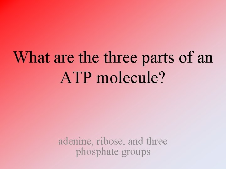 What are three parts of an ATP molecule? adenine, ribose, and three phosphate groups What are three parts of an ATP molecule? adenine, ribose, and three phosphate groups