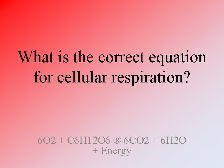 What is the correct equation for cellular respiration? 6 O 2 + C 6 What is the correct equation for cellular respiration? 6 O 2 + C 6