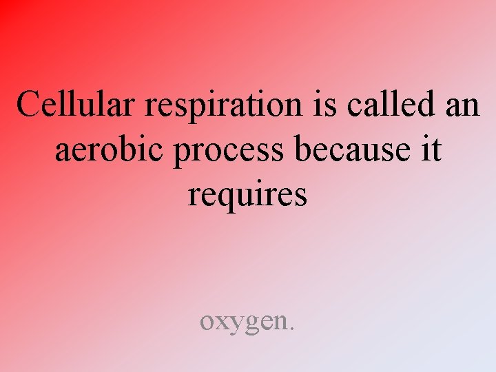 Cellular respiration is called an aerobic process because it requires oxygen. Cellular respiration is called an aerobic process because it requires oxygen.