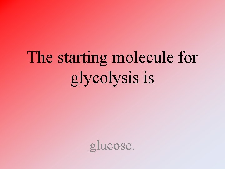 The starting molecule for glycolysis is glucose. 