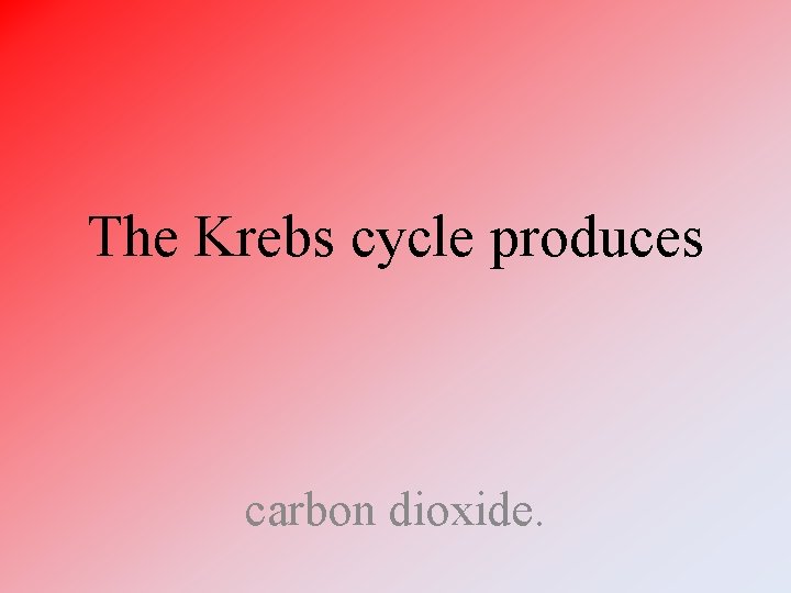 The Krebs cycle produces carbon dioxide. The Krebs cycle produces carbon dioxide.