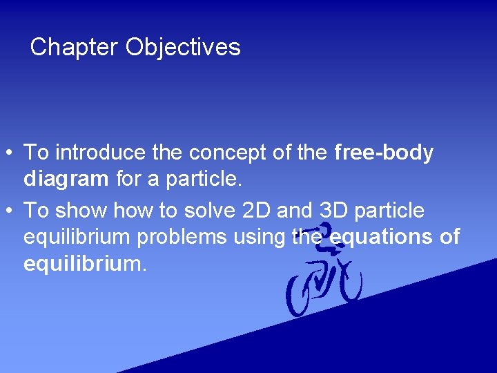 Chapter Objectives • To introduce the concept of the free-body diagram for a particle.