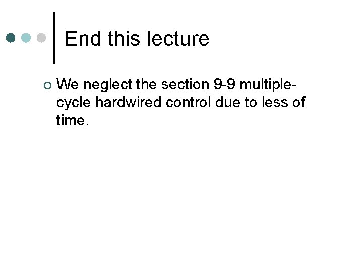 End this lecture ¢ We neglect the section 9 -9 multiplecycle hardwired control due