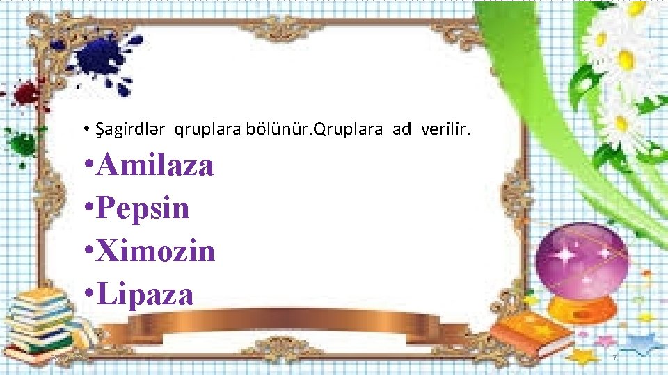  • Şagirdlər qruplara bölünür. Qruplara ad verilir. • Amilaza • Pepsin • Ximozin